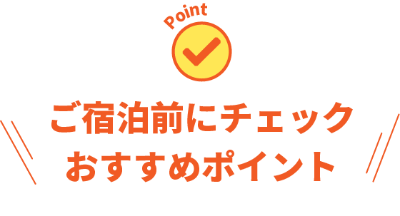 ご宿泊前にチェック。おすすめポイント